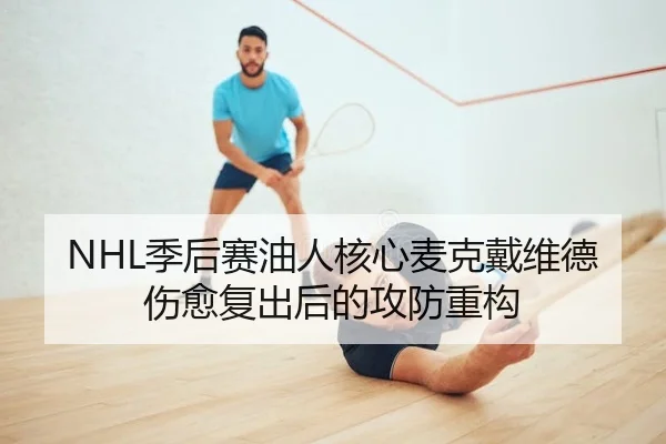 NHL季后赛油人核心麦克戴维德伤愈复出后的攻防重构